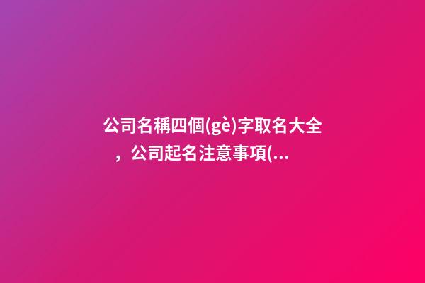 公司名稱四個(gè)字取名大全，公司起名注意事項(xiàng)？-第1張-公司起名-玄機(jī)派